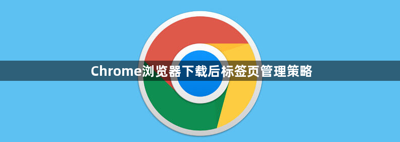 Chrome浏览器下载后标签页管理策略1