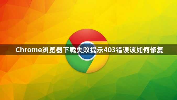 Chrome浏览器下载失败提示403错误该如何修复1