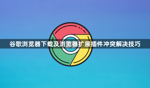 谷歌浏览器下载及浏览器扩展插件冲突解决技巧1