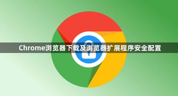 Chrome浏览器下载及浏览器扩展程序安全配置1