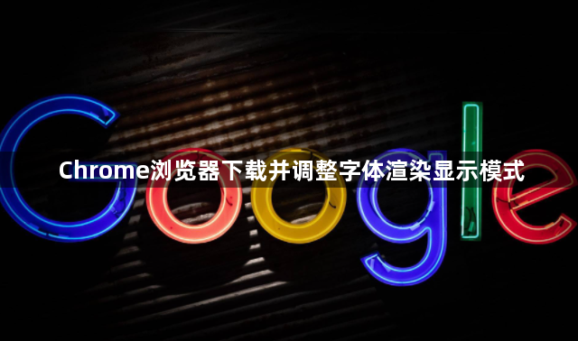Chrome浏览器下载并调整字体渲染显示模式1
