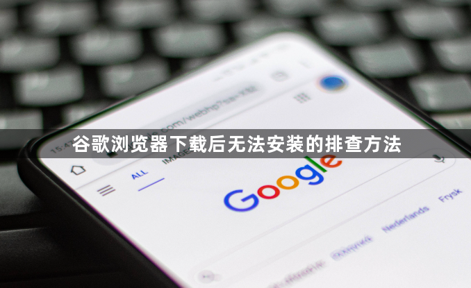 谷歌浏览器下载后无法安装的排查方法1