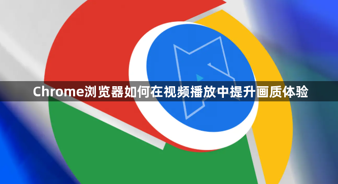 Chrome浏览器如何在视频播放中提升画质体验1