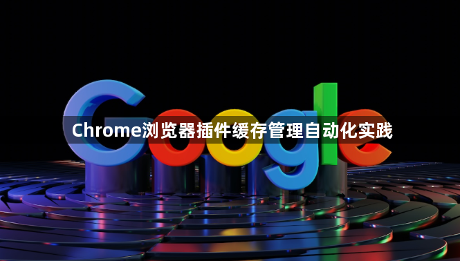 Chrome浏览器插件缓存管理自动化实践1