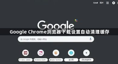 Google Chrome浏览器下载设置自动清理缓存1