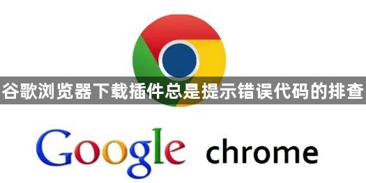 谷歌浏览器下载插件总是提示错误代码的排查1
