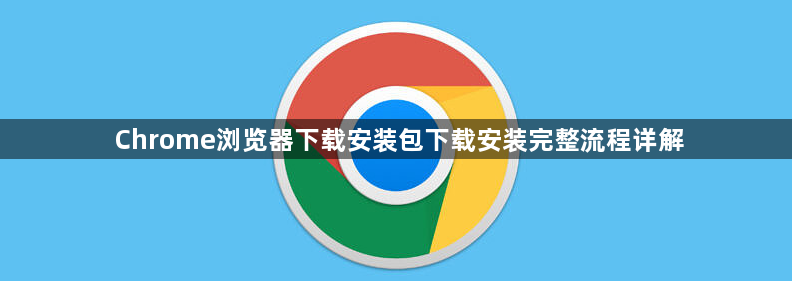 Chrome浏览器下载安装包下载安装完整流程详解1