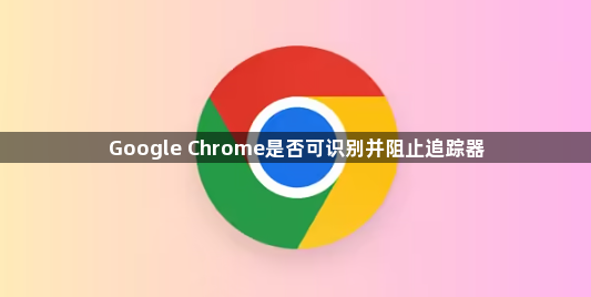Google Chrome是否可识别并阻止追踪器1