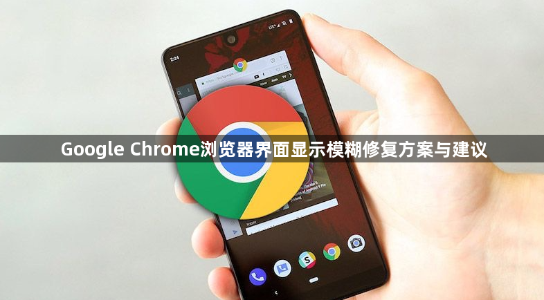 Google Chrome浏览器界面显示模糊修复方案与建议1