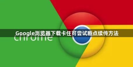 Google浏览器下载卡住可尝试断点续传方法1