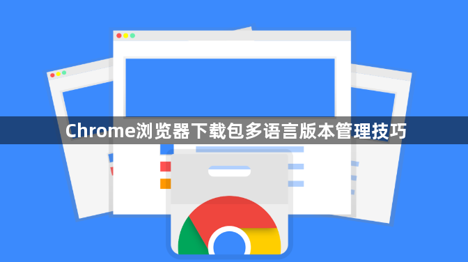 Chrome浏览器下载包多语言版本管理技巧1