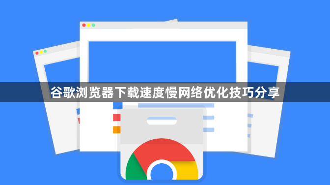 谷歌浏览器下载速度慢网络优化技巧分享1