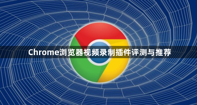 Chrome浏览器视频录制插件评测与推荐1