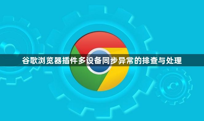 谷歌浏览器插件多设备同步异常的排查与处理1