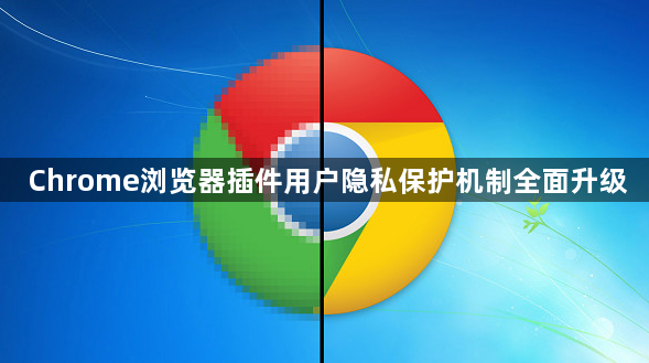 Chrome浏览器插件用户隐私保护机制全面升级1