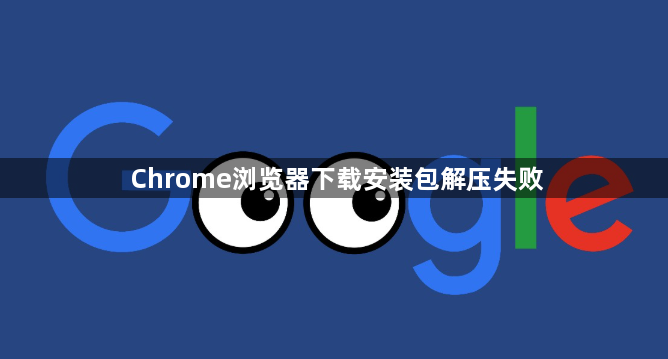 Chrome浏览器下载安装包解压失败1