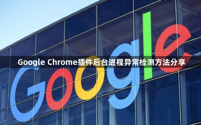 Google Chrome插件后台进程异常检测方法分享1