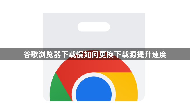 谷歌浏览器下载慢如何更换下载源提升速度1
