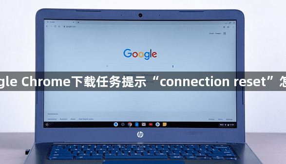 Google Chrome下载任务提示“connection reset”怎么办1