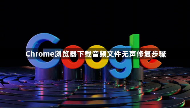 Chrome浏览器下载音频文件无声修复步骤1