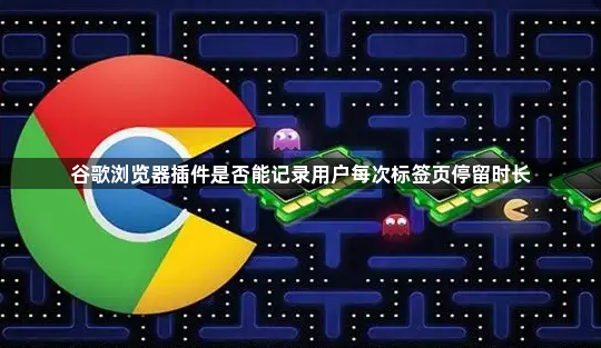 谷歌浏览器插件是否能记录用户每次标签页停留时长1