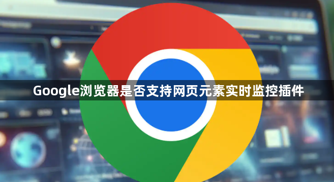 Google浏览器是否支持网页元素实时监控插件1