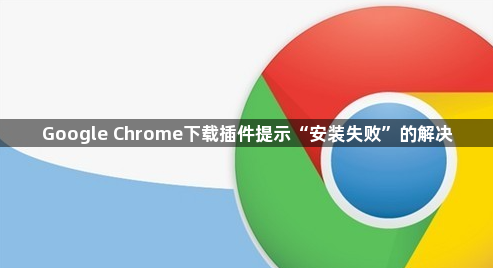 Google Chrome下载插件提示“安装失败”的解决1