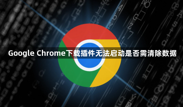 Google Chrome下载插件无法启动是否需清除数据1