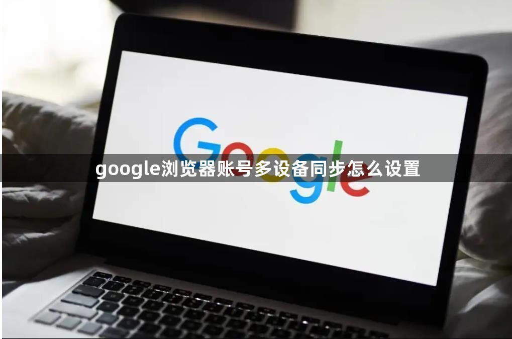 google浏览器账号多设备同步怎么设置1