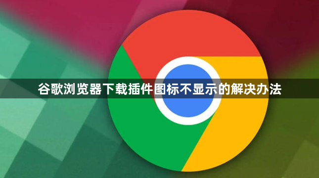 谷歌浏览器下载插件图标不显示的解决办法1