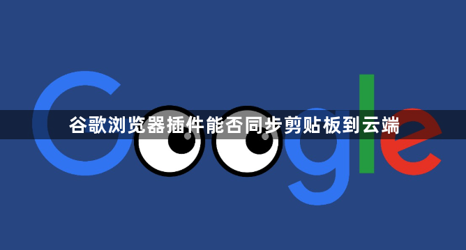 谷歌浏览器插件能否同步剪贴板到云端1