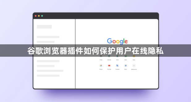 谷歌浏览器插件如何保护用户在线隐私1