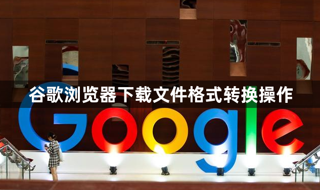 谷歌浏览器下载文件格式转换操作1