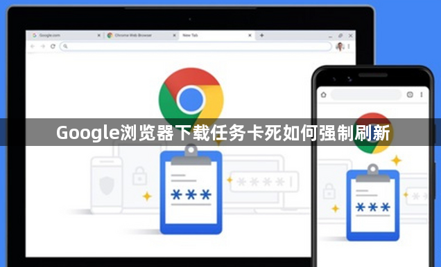 Google浏览器下载任务卡死如何强制刷新1