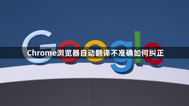 Chrome浏览器自动翻译不准确如何纠正1