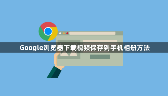 Google浏览器下载视频保存到手机相册方法1