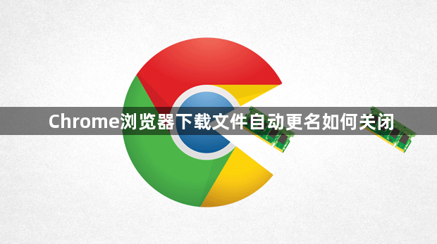 Chrome浏览器下载文件自动更名如何关闭1