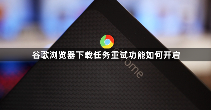 谷歌浏览器下载任务重试功能如何开启1