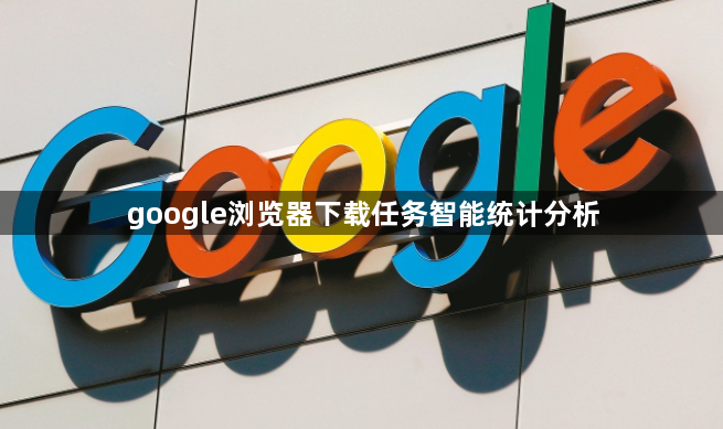 google浏览器下载任务智能统计分析1
