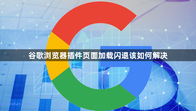 谷歌浏览器插件页面加载闪退该如何解决1
