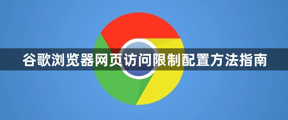 谷歌浏览器网页访问限制配置方法指南1