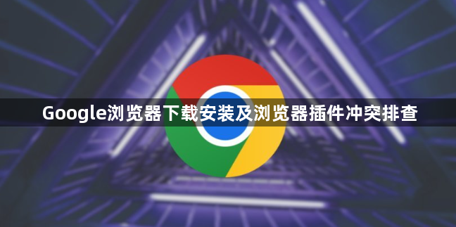 Google浏览器下载安装及浏览器插件冲突排查1