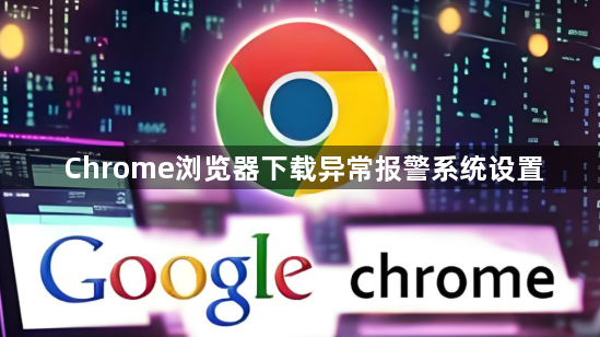 Chrome浏览器下载异常报警系统设置1