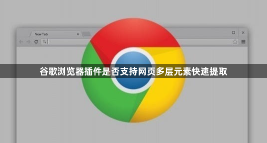 谷歌浏览器插件是否支持网页多层元素快速提取1