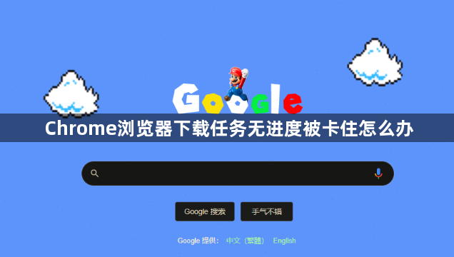Chrome浏览器下载任务无进度被卡住怎么办1