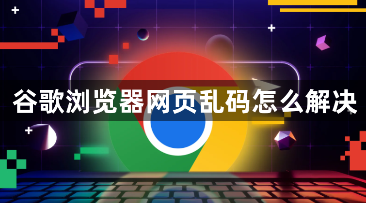 谷歌浏览器网页乱码怎么解决1