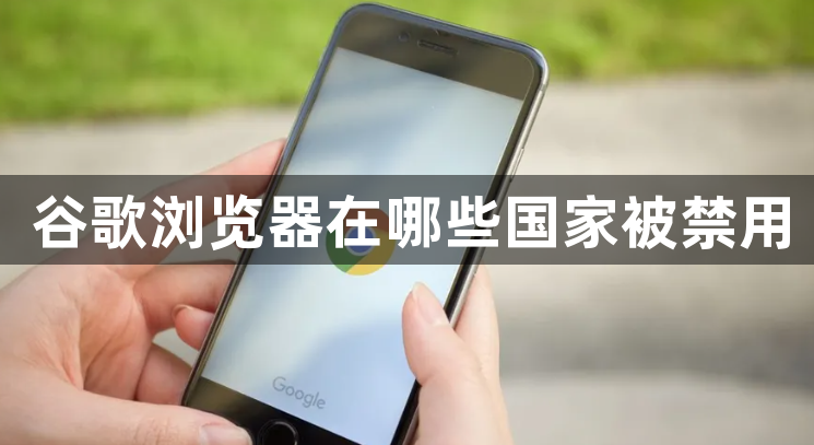 谷歌浏览器在哪些国家被禁用1
