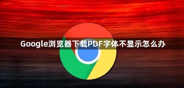 Google浏览器下载PDF字体不显示怎么办1