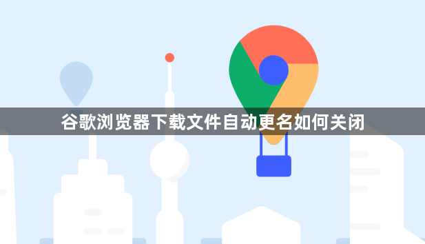 谷歌浏览器下载文件自动更名如何关闭1