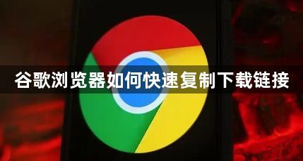 谷歌浏览器如何快速复制下载链接1